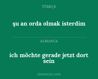 ich möchte gerade jetzt dort sein - şu an orda olmak isterdim