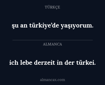 ich lebe derzeit in der türkei. - şu an türkiye’de yaşıyorum.