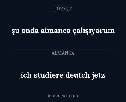 ich studiere deutch jetz - şu anda almanca çalışıyorum