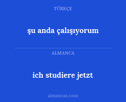 ich studiere jetzt - şu anda çalışıyorum