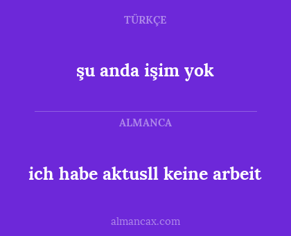 ich habe aktusll keine arbeit - şu anda işim yok