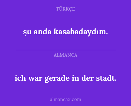 şu anda kasabadaydım. - ich war gerade in der stadt.