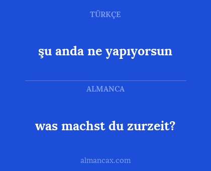 was machst du zurzeit? - şu anda ne yapıyorsun