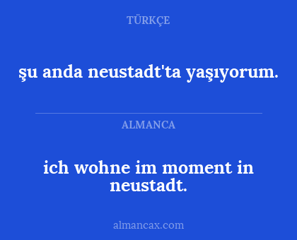 ich wohne im moment in neustadt. - şu anda neustadt'ta yaşıyorum.