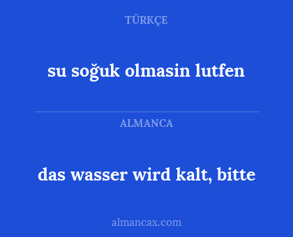 das wasser wird kalt, bitte - su soğuk olmasin lutfen