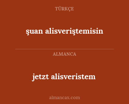 jetzt alisveristem - şuan alisveriştemisin