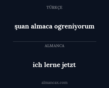 ich lerne jetzt - şuan  almaca ogreniyorum