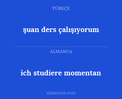şuan ders çalışıyorum - ich studiere momentan