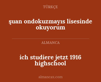 ich studiere jetzt 1916 highschool - şuan ondokuzmayıs lisesinde okuyorum