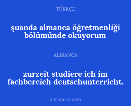 zurzeit studiere ich im fachbereich deutschunterricht. - şuanda almanca öğretmenliği bölümünde okuyorum