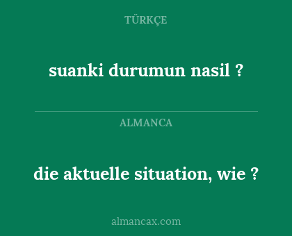 die aktuelle situation, wie ? - suanki durumun nasil ?