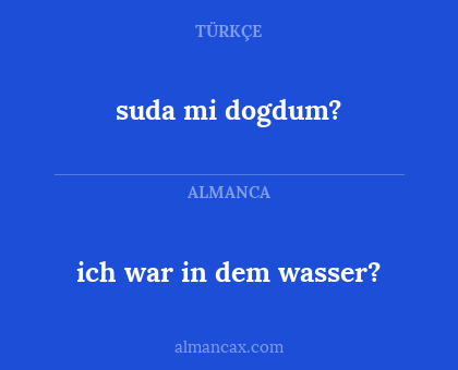 ich war in dem wasser? - suda mi dogdum?