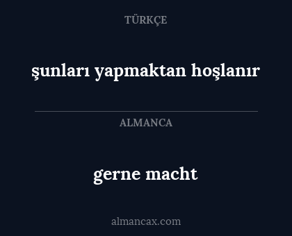gerne macht - şunları yapmaktan hoşlanır