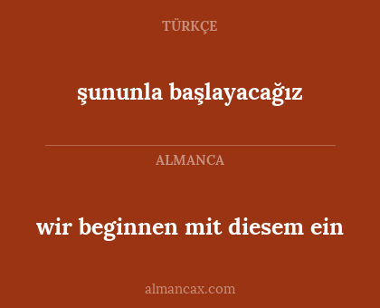 şununla başlayacağız - wir beginnen mit diesem ein