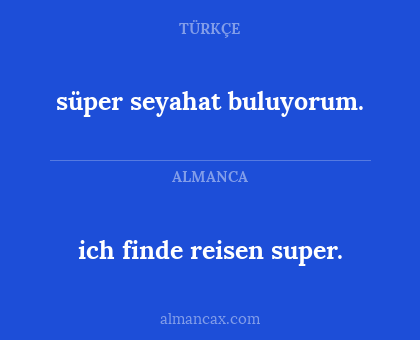 ich finde reisen super. - süper seyahat buluyorum.