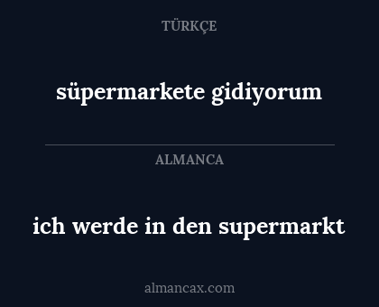 süpermarkete gidiyorum - ich werde in den supermarkt