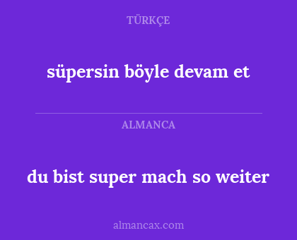 du bist super mach so weiter - süpersin böyle devam et