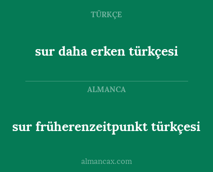 sur früherenzeitpunkt türkçesi - sur daha erken türkçesi