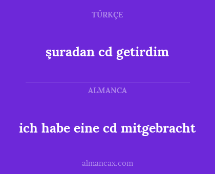 şuradan cd getirdim - ich habe eine cd mitgebracht