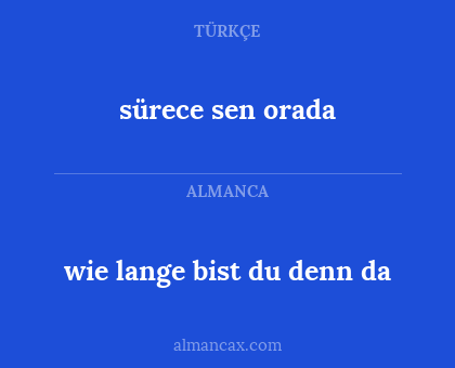 sürece sen orada - wie lange bist du denn da