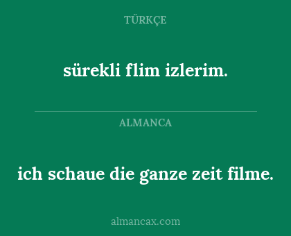 ich schaue die ganze zeit filme. - sürekli flim izlerim.