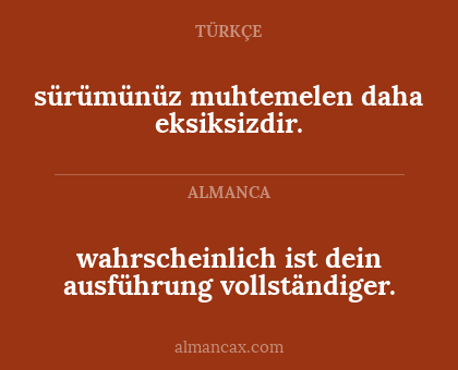 sürümünüz muhtemelen daha eksiksizdir. - wahrscheinlich ist dein ausführung vollständiger.