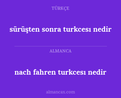 sürüşten sonra turkcesı nedir - nach fahren turkcesı nedir
