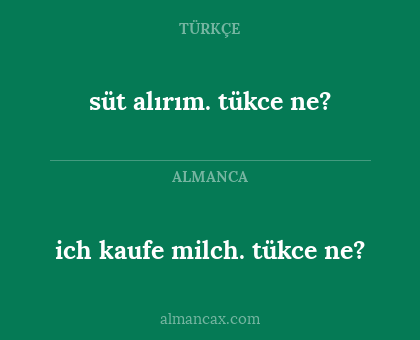 ich kaufe milch. tükce ne? - süt alırım. tükce ne?