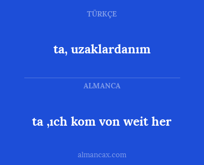 ta, uzaklardanım - ta ,ıch kom von weit her