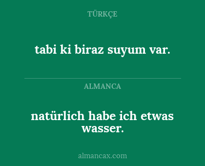 natürlich habe ich etwas wasser. - tabi ki biraz suyum var.