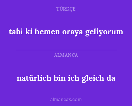 natürlich bin ich gleich da - tabi ki hemen oraya geliyorum