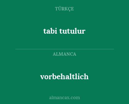 tabi tutulur - vorbehaltlich