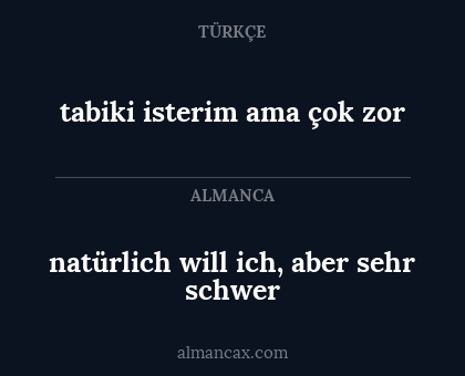 tabiki isterim ama çok zor - natürlich will ich, aber sehr schwer
