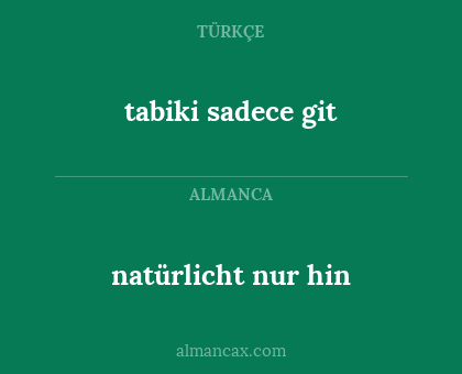 tabiki sadece git - natürlicht nur hin