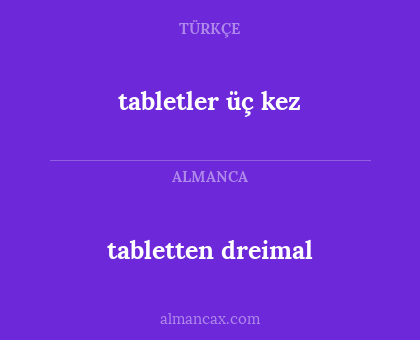 tabletten dreimal - tabletler üç kez