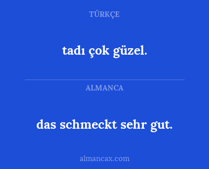 das schmeckt sehr gut. - tadı çok güzel.