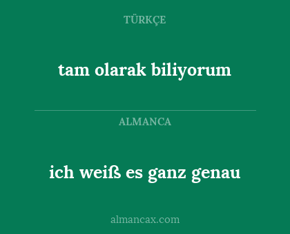 tam olarak biliyorum - ich weiß es ganz genau