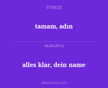 alles klar, dein name - tamam, adın