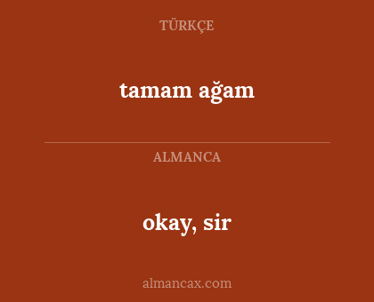 tamam ağam - okay, sir