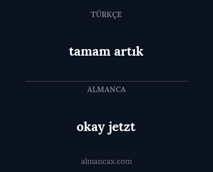 okay jetzt - tamam artık