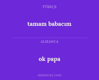 ok papa - tamam babacım