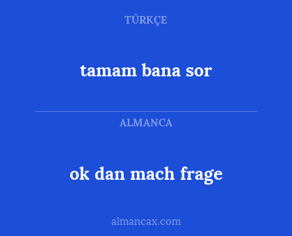 ok dan mach frage - tamam bana sor