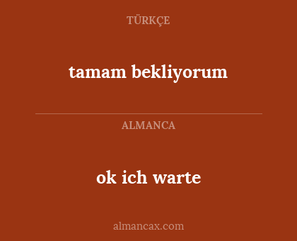 ok ich warte - tamam bekliyorum