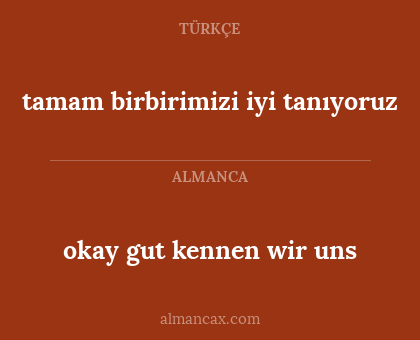 tamam birbirimizi iyi tanıyoruz - okay gut kennen wir uns