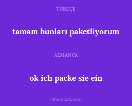 ok ich packe sie ein - tamam bunları paketliyorum