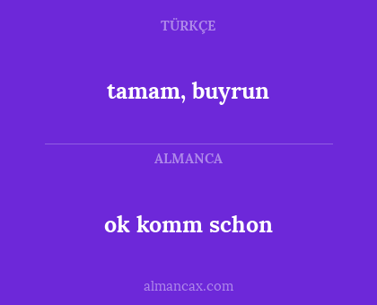 tamam, buyrun - ok komm schon