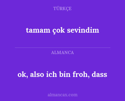 tamam çok sevindim - ok, also ich bin froh, dass