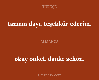 tamam dayı. teşekkür ederim. - okay onkel. danke schön.