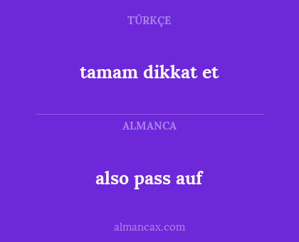tamam dikkat et - also pass auf