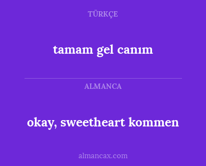 okay, sweetheart kommen - tamam gel canım